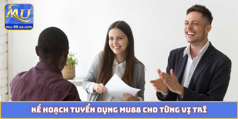Kế hoạch tuyển dụng MU88 cho từng vị trí